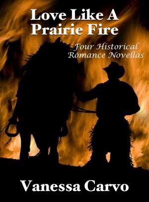 Cover of the book Love Like A Prairie Fire: Four Historical Romance Novellas by Vanessa Carvo