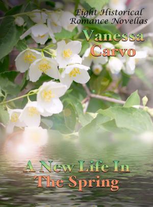 Cover of the book A New Life In The Spring: Eight Historical Romance Novellas by Vanessa Carvo