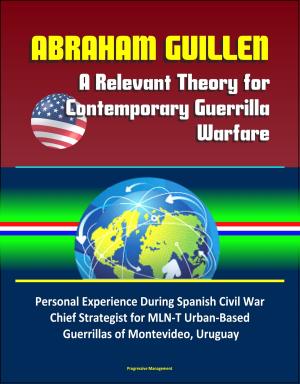 Cover of Abraham Guillen: A Relevant Theory for Contemporary Guerrilla Warfare – Personal Experience During Spanish Civil War, Chief Strategist for MLN-T Urban-Based Guerrillas of Montevideo, Uruguay