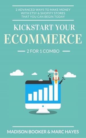 Cover of the book Kickstart Your Ecommerce: 2 For 1 Combo: 2 Advanced Ways To Make Money With Etsy & Shopify Stores That You Can Begin Today by Madison Booker