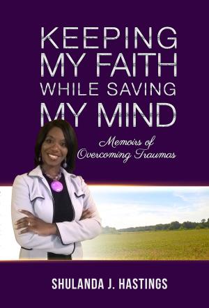 Cover of the book Keeping My Faith While Saving My Mind; Memoirs of Overcoming Traumas by Antoine Hakim