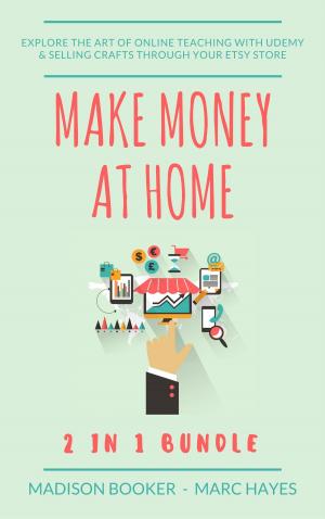 Cover of the book Make Money At Home: 2 in 1 Bundle: Explore The Art Of Online Teaching With Udemy & Selling Crafts Through Your Etsy Store by Marc Hayes