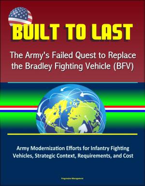 Cover of the book Built to Last: The Army's Failed Quest to Replace the Bradley Fighting Vehicle (BFV) - Army Modernization Efforts for Infantry Fighting Vehicles, Strategic Context, Requirements, and Cost by Progressive Management
