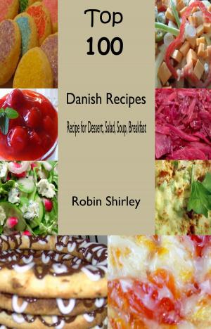 Cover of the book Top 100 Danish Recipes:Recipe for Dessert, Salad, Soup, Breakfast by Kelly Turner