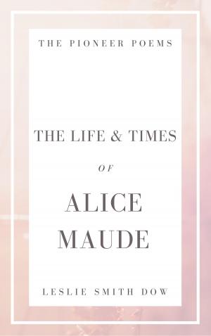 Cover of the book The Life and Times of Alice Maude by Cindy J. Smith