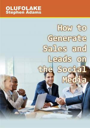 Cover of the book How to Generate Sales and Leads on the Social Media by Olufolake Stephen Adams