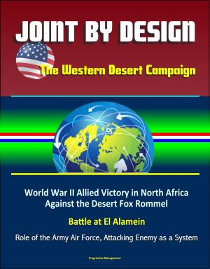 bigCover of the book Joint by Design: The Western Desert Campaign – World War II Allied Victory in North Africa Against the Desert Fox Rommel, Battle at El Alamein, Role of the Army Air Force, Attacking Enemy as a System by 
