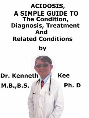 Cover of the book Acidosis, A Simple Guide To The Condition, Diagnosis, Treatments And Related Conditions by Kenneth Kee