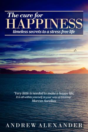 Cover of the book The Cure for Happiness: Timeless Secrets to a Stress Free Life by Tina Kennington