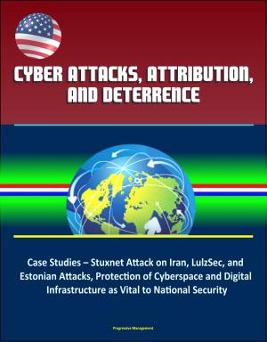 bigCover of the book Cyber Attacks, Attribution, and Deterrence: Case Studies – Stuxnet Attack on Iran, LulzSec, and Estonian Attacks, Protection of Cyberspace and Digital Infrastructure as Vital to National Security by 