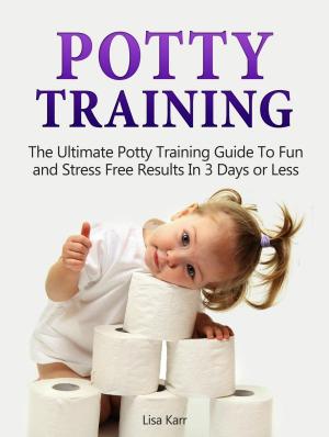 Cover of the book Potty Training: The Ultimate Potty Training Guide To Fun and Stress Free Results In 3 Days or Less by Joan Cruz