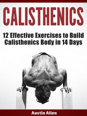Cover of the book Calisthenics: 12 Effective Exercises to Build Calisthenics Body in 14 Days by Lalo Logan