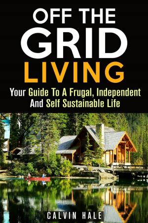 Book cover of Off the Grid Living : Your Guide To A Frugal, Independent And Self Sustainable Life