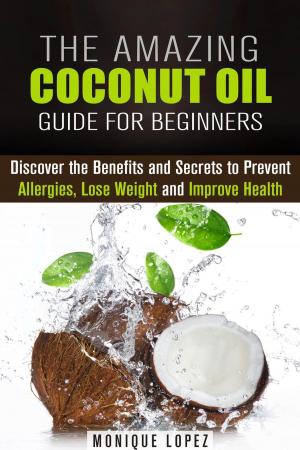 Cover of the book The Amazing Coconut Oil Guide for Beginners: Discover the Benefits and Secrets to Prevent Allergies, Lose Weight and Improve Health by Ev Hales
