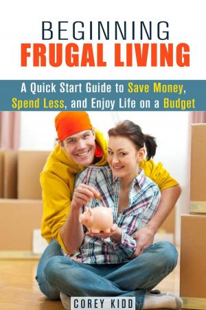 Cover of the book Beginning Frugal Living: A Quick Start Guide to Save Money, Spend Less and Enjoy Life on a Budget by Melinda Parker