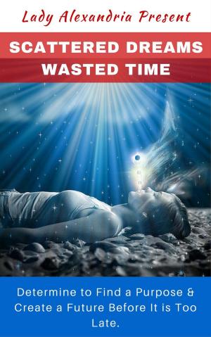 Book cover of Scattered Dreams, Wasted Time; Determine to Find a Purpose &amp; Create a Future Before It is Too Late