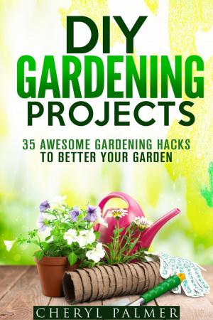 Cover of DIY Gardening Projects: 35 Awesome Gardening Hacks to Better Your Garden
