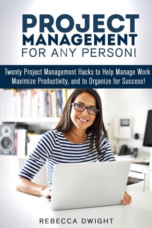 Cover of the book Project Management for Any Person!: Twenty Project Management Hacks to Help Manage Work, Maximize Productivity, and Organize for Success! by Jillian Riggs