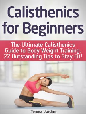Book cover of Calisthenics for Beginners: The Ultimate Calisthenics Guide to Body Weight Training. 22 Outstanding Tips to Stay Fit!