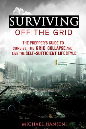Book cover of Surviving Off The Grid: The Prepper's Guide to Survive the Grid Collapse and Live the Self-sufficient Lifestyle