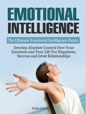 Cover of Emotional Intelligence: The Ultimate Emotional Intelligence Guide: Develop Absolute Control Over Your Emotions and Your Life For Happiness, Success and Great Relationships
