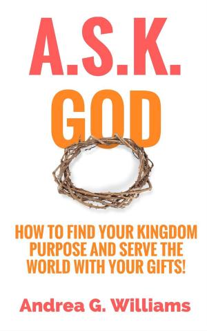 Book cover of A.S.K. God: How to Find Your Kingdom Purpose and Serve the World with Your Gifts!