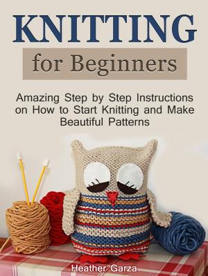 Book cover of Knitting for Beginners: Amazing Step by Step Instructions on How to Start Knitting and Make Beautiful Patterns