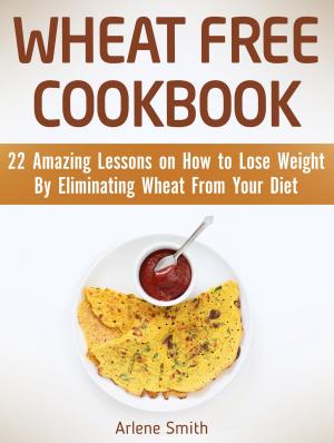 Cover of the book Wheat Free Cookbook: 22 Amazing Lessons on How to Lose Weight By Eliminating Wheat From Your Diet by Fiona Jenkins