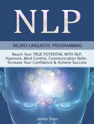 Cover of NLP - Neuro-Linguistic Programming: Reach Your True Potential with NLP, Hypnosis, Mind Control - Increase Your Confidence & Achieve Success