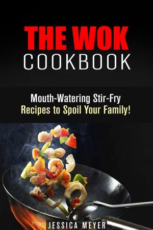 Cover of the book The Wok Cookbook: Mouth-Watering Stir-Fry Recipes to Spoil Your Family! by Sharon Greer