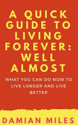 Book cover of A Quick Guide To Living Forever: Well Almost