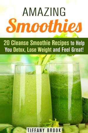 Cover of the book Amazing Smoothies: 20 Cleanse Smoothie Recipes to Help You Detox, Lose Weight and Feel Great! by Tina Porter