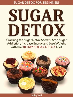 Cover of the book Sugar Detox: Sugar Detox for Beginners: Cracking the Sugar Detox Secret - Stop Sugar Addiction, Increase Energy and Lose Weight with the 10 DAY SUGAR DETOX Diet by Jenny E Henson