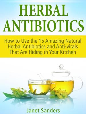 Cover of the book Herbal Antibiotics: How to Use the 15 Amazing Natural Herbal Antibiotics and Anti-virals That Are Hiding in Your Kitchen by Jessica Green