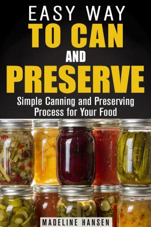 Cover of the book Easy Way to Can and Preserve: Simple Canning and Preserving Process for Your Food by Jessica Meyers