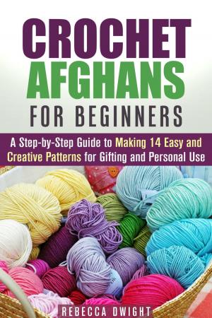 Cover of the book Crochet Afghans for Beginners: A Step-by-Step Guide to Making 14 Easy and Creative Patterns for Gifting and Personal Use! by Sharon Ojala