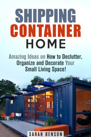 bigCover of the book Shipping Container Homes: Amazing Ideas on How to Declutter, Organize and Decorate Your Small Living Space! by 