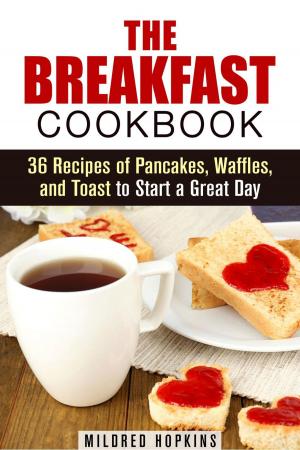 Cover of the book The Breakfast Cookbook: 36 Recipes of Pancakes, Waffles, and Toast to Start a Great Day by Sarah Benson