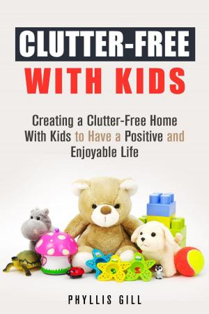 Cover of the book Clutter-Free With Kids: Creating a Clutter-Free Home With Kids to Have a Positive and Enjoyable Life by Vanessa Riley