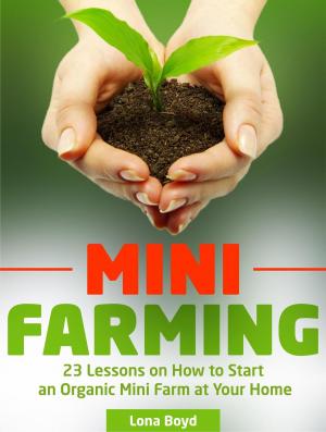 Cover of the book Mini Farming: 23 Lessons on How to Start an Organic Mini Farm at Your Home by Julia Riley