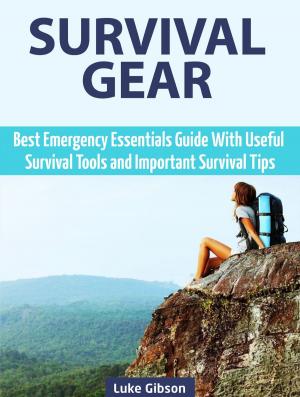Cover of the book Survival Gear: Best Emergency Essentials Guide With Useful Survival Tools and Important Survival Tips by Sherry Ross