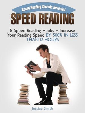 bigCover of the book Speed Reading: Speed Reading Secrets Revealed: 8 Speed Reading Hacks - Increase Your Reading Speed By 500% In Less Than 12 Hours by 