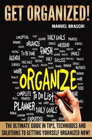 Cover of Get Organized: The Ultimate Guide In Tips, Techniques And Solutions To Getting Yourself Organized Now!