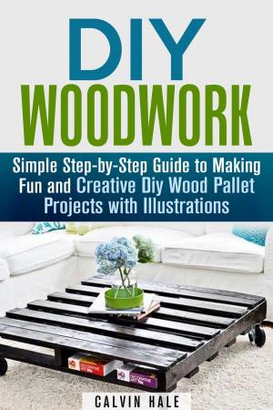 Cover of DIY Woodwork: Simple Step-by-Step Guide to Making Fun and Creative DIY Wood Pallet Projects with Illustrations