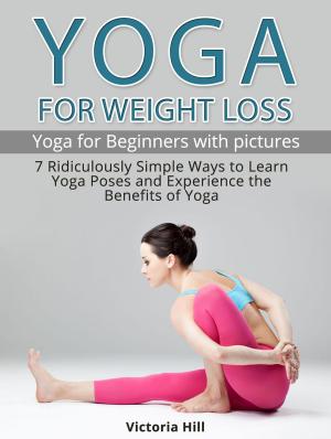 Cover of Yoga for Weight Loss: 7 Ridiculously Simple Ways to Learn Yoga Poses and Experience the Benefits of Yoga. Yoga for Beginners