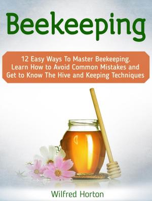 Cover of the book Beekeeping: 12 Easy Ways To Master Beekeeping. Learn How to Avoid Common Mistakes and Get to Know The Hive and Keeping Techniques by Max Kessler