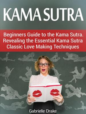 bigCover of the book Kama Sutra: Beginners Guide to the Kama Sutra. Revealing the Essential Kama Sutra Classic Love Making Techniques by 