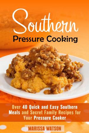 Cover of the book Southern Pressure Cooking: Over 40 Quick and Easy Southern Meals and Secret Family Recipes for Your Pressure Cooker by Marcella Whitley
