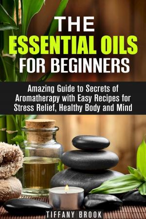 Cover of the book Essential Oils for Beginners: Amazing Guide to Secrets of Aromatherapy with Easy Recipes for Stress Relief, Healthy Body and Mind by Jean Rodgers