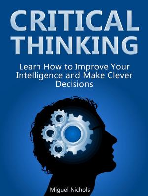 Cover of Critical Thinking: Learn How to Improve Your Intelligence and Make Clever Decisions